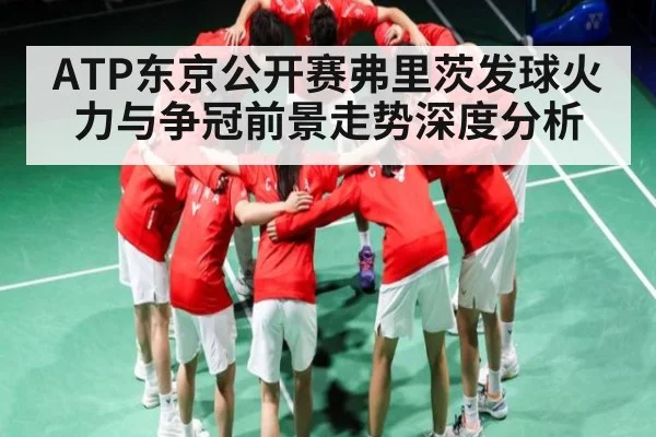 ATP东京公开赛弗里茨发球火力与争冠前景走势深度分析