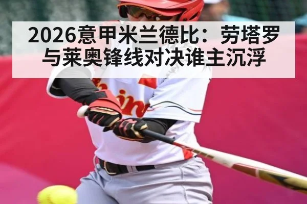 2026意甲米兰德比：劳塔罗与莱奥锋线对决谁主沉浮