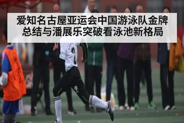 爱知名古屋亚运会中国游泳队金牌总结与潘展乐突破看泳池新格局
