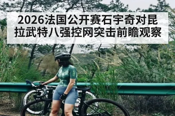 2026法国公开赛石宇奇对昆拉武特八强控网突击前瞻观察